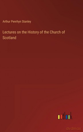 Lectures on the History of the Church of Scotland - Arthur Penrhyn Stanley [KSIĄŻKA]