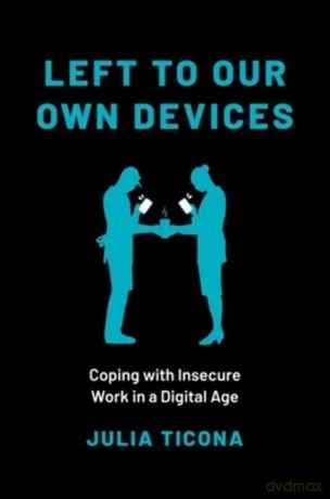 Left to Our Own Devices: Coping with Insecure Work in a Digital Age - Julia Ticona [KSIĄŻKA]
