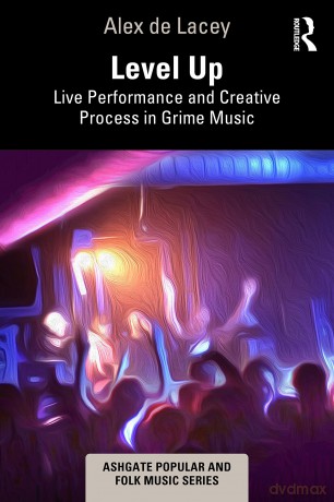 Level Up: Live Performance and Creative Process in Grime Music (Ashgate Popular and Folk Music Series) - Alex de Lacey [KSIĄŻKA]