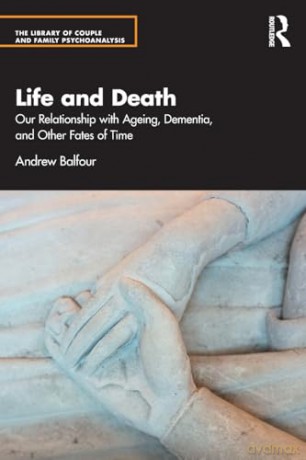 Life and Death: Our Relationship with Ageing, Dementia, and Other Fates of Time (The Library of Couple and Family Psychoanalysis) - Andrew Balfour [KSIĄŻKA]