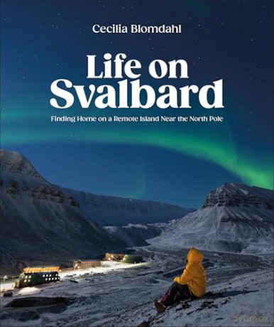 Life on Svalbard: Finding Home on a Remote Island Near the North Pole - Author Cecilia Blomdahl [KSIĄŻKA]