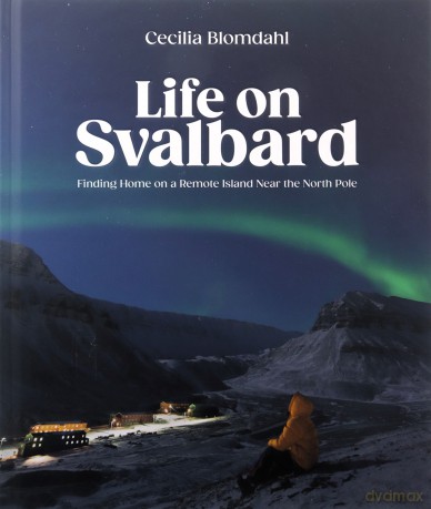 Life on Svalbard: Finding Home on a Remote Island Near the North Pole - Author Cecilia Blomdahl [KSIĄŻKA]