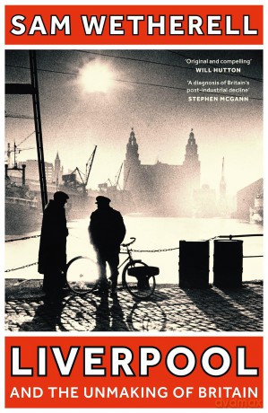 Liverpool and the Unmaking of Britain - Sam Wetherell [KSIĄŻKA]