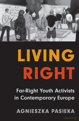 Living Right: Far-Right Youth Activists in Contemporary Europe - Agnieszka Pasieka [KSIĄŻKA]