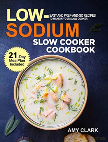 Low Sodium Slow Cooker Cookbook: Easy and Prep-and-Go Recipes to Make in Your Slow Cooker (21 Day Meal Plan Included) - Amy Clark [KSIĄŻKA]