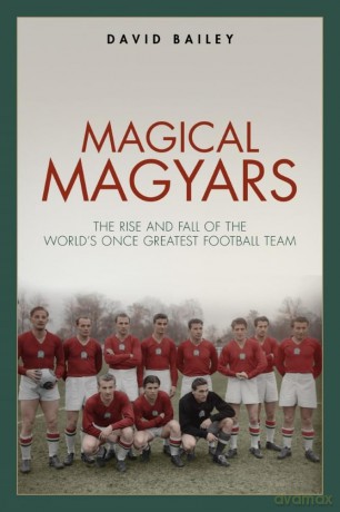 Magical Magyars: The Rise and Fall of the World's Once Greatest Football Team - David Bailey [KSIĄŻKA]