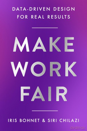 Make Work Fair: Data-Driven Design for Real Results - Iris Bohnet [KSIĄŻKA]