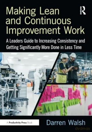 Making Lean and Continuous Improvement Work: A Leaders Guide to Increasing Consistency and Getting Significantly More Done in Less Time - Darren Walsh [KSIĄŻKA]