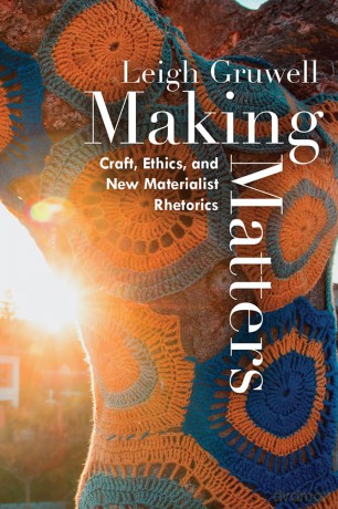 Making Matters: Craft, Ethics, and New Materialist Rhetorics - Leigh Gruwell [KSIĄŻKA]