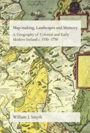 Map-Making, Landscapes and Memory: A Geography of Colonial and Early Modern Ireland, C.1530-1750 - William Smyth [KSIĄŻKA]