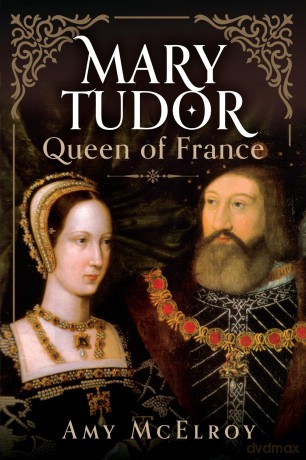 Mary Tudor: Queen of France - Amy McElroy [KSIĄŻKA]