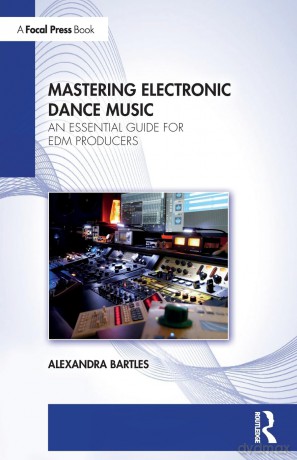 Mastering Electronic Dance Music: An Essential Guide for EDM Producers - Alexandra Bartles [KSIĄŻKA]