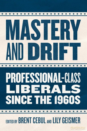 Mastery and Drift: Professional-Class Liberals since the 1960s - Brent Cebul [KSIĄŻKA]