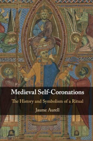 Medieval Self-Coronations: The History and Symbolism of a Ritual - Jaume Aurell [KSIĄŻKA]