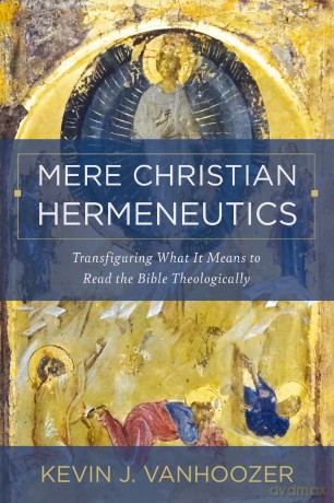 Mere Christian Hermeneutics: Transfiguring What It Means to Read the Bible Theologically - Kevin J. Vanhoozer [KSIĄŻKA]