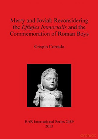 Merry and Jovial: Reconsidering the Effigies Immortalis and the Commemoration of Roman Boys: 2489 (British Archaeological Reports International Series) - Crispin Corrado [KSIĄŻKA]
