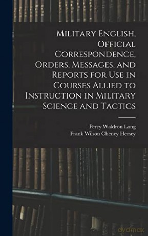 Military English, Official Correspondence, Orders, Messages, and Reports for use in Courses Allied to Instruction in Military Science and Tactics - Percy Waldron Long [KSIĄŻKA]