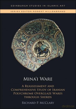 Mina'I Ware: A Reassessment and Comprehensive Study of Iranian Polychrome Overglaze Wares Through Sherds (Edinburgh Studies in Islamic Art) - Richard P. McClary [KSIĄŻKA]