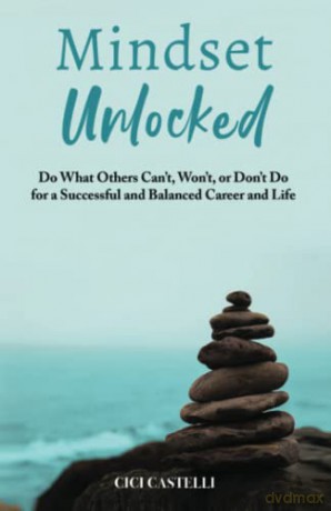 Mindset Unlocked: Do What Others Can't, Won't, or Don't Do for a Successful and Balanced Career, and Life - Cici Castelli [KSIĄŻKA]