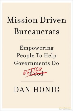 Mission Driven Bureaucrats: Empowering People To Help Government Do Better - Dan Honig [KSIĄŻKA]