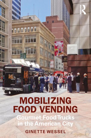 Mobilizing Food Vending: Gourmet Food Trucks in the American City - Ginette Wessel [KSIĄŻKA]