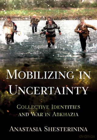 Mobilizing in Uncertainty: Collective Identities and War in Abkhazia - Anastasia Shesterinina [KSIĄŻKA]