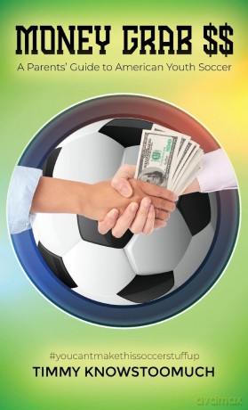 Money Grab $$: A Parent's Guide to American Youth Soccer - Timmy Knowstoomuch [KSIĄŻKA]