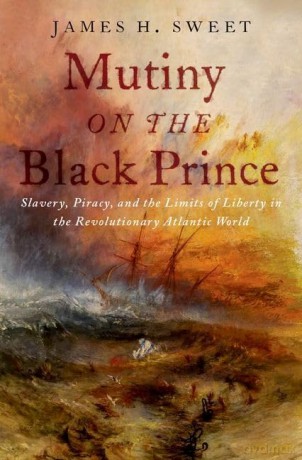 Mutiny on the Black Prince: Slavery, Piracy, and the Limits of Liberty in the Revolutionary Atlantic World - James H. Sweet [KSIĄŻKA]
