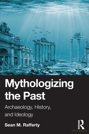 Mythologizing the Past: Archaeology, History, and Ideology - Sean Rafferty [KSIĄŻKA]