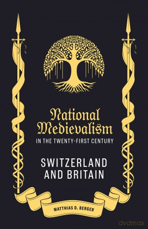 National Medievalism in the Twenty-First Century: Switzerland and Britain: 25 - Matthias D Berger [KSIĄŻKA]