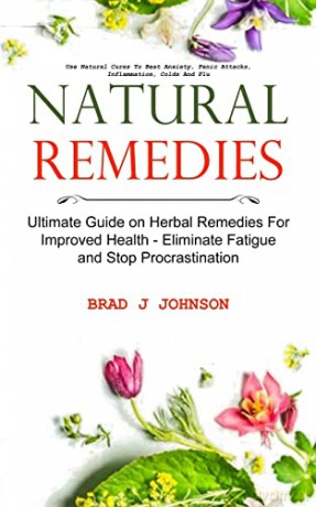 Natural Remedies: Ultimate Guide on Herbal Remedies For Improved Health - Eliminate Fatigue and Stop Procrastination (Use Natural Cures To Beat Anxiety, Panic Attacks, Inflammation, Colds And Flu) - Brad J Johnson [KSIĄŻKA]