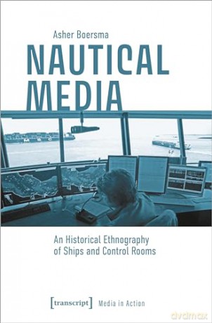Nautical Media: An Historical Ethnography of Ships and Control Rooms (Media in Action) - Asher Boersma [KSIĄŻKA]