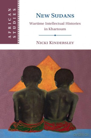 New Sudans: Wartime Intellectual Histories in Khartoum (African Studies) - Nicki Kindersley [KSIĄŻKA]