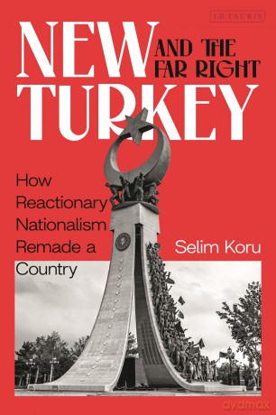 New Turkey and the Far Right: How Reactionary Nationalism Remade a Country - Selim Koru [KSIĄŻKA]