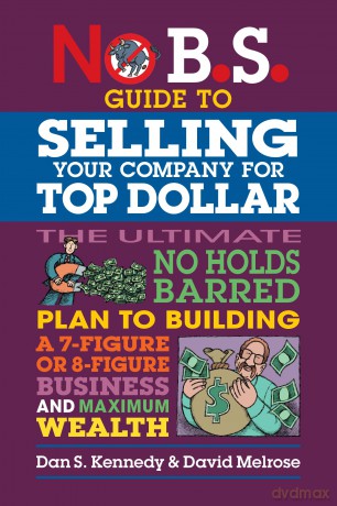 No B.S. Guide to Selling Your Company for Top Dollar - Dan S. Kennedy [KSIĄŻKA]