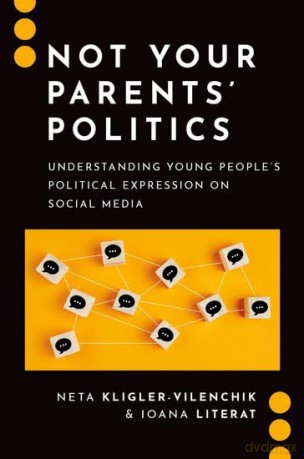 Not Your Parents' Politics: Understanding Young People's Political Expression on Social Media (Journalism and Political Communication Unbound) - Neta Kligler-Vilenchik [KSIĄŻKA]