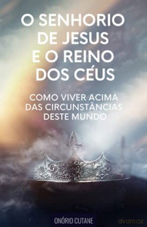 O Senhorio de Jesus Cristo e o Reino dos Céus: Como Viver Acima das Circunstâncias deste Mundo - Onório Cutane [KSIĄŻKA]
