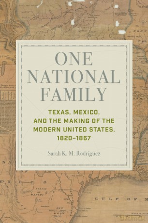 One National Family: Texas, Mexico, and the Making of the Modern United States, 1820-1867 - Sarah K. M. Rodríguez [KSIĄŻKA]