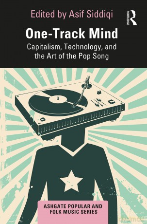 One-Track Mind: Capitalism, Technology, and the Art of the Pop Song (Ashgate Popular and Folk Music Series) - Asif Siddiqi [KSIĄŻKA]