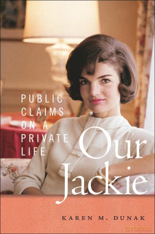 Our Jackie: Public Claims on a Private Life - Karen M. Dunak [KSIĄŻKA]