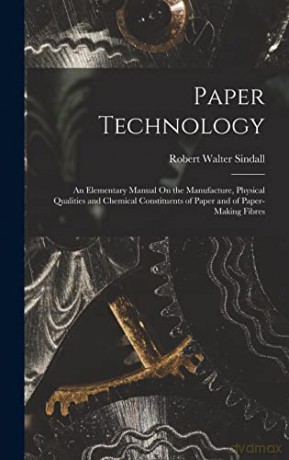 Paper Technology: An Elementary Manual On the Manufacture, Physical Qualities and Chemical Constituents of Paper and of Paper-Making Fibres - Robert Walter Sindall [KSIĄŻKA]