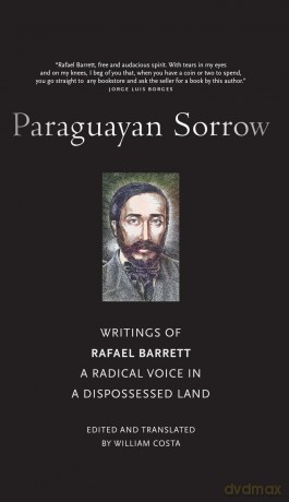 Paraguayan Sorrow: Writings of Rafael Barrett, a Radical Voice in a Dispossessed Land - Rafael Barrett [KSIĄŻKA]