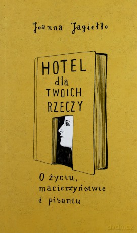 Hotel Dla Twoich Rzeczy O Życiu Macierzyństwie I Pisaniu - Joanna Jagiełło [KSIĄŻKA]