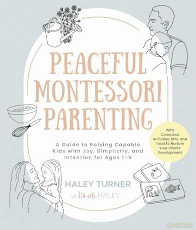 Peaceful Montessori Parenting: A Guide to Raising Capable Kids with Joy, Simplicity, and Intention for Ages 1-6; With Conscious Activities, DIYs, and Tools to Nurture Your Child's Development - Haley Turner [KSIĄŻKA]