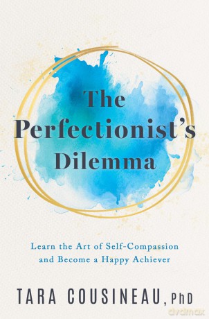 Perfectionist's Dilemma, The: Learn the Art of Self-Compassion and Become a Happy Achiever - Tara Cousineau [KSIĄŻKA]