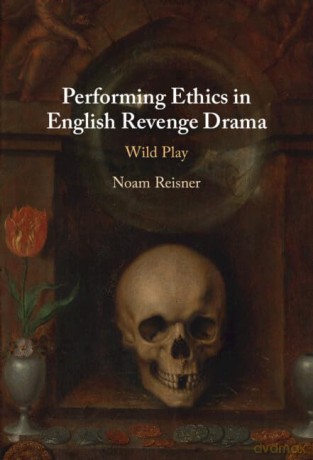 Performing Ethics in English Revenge Drama: Wild Play - Noam Reisner [KSIĄŻKA]