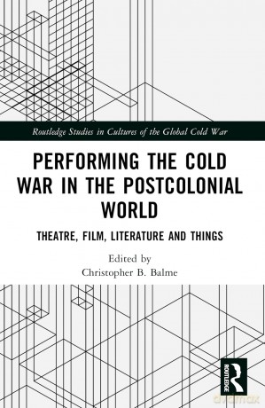 Performing the Cold War in the Postcolonial World: Theatre, Film, Literature and Things (Routledge Studies in Cultures of the Global Cold War) - Christopher B. Balme [KSIĄŻKA]