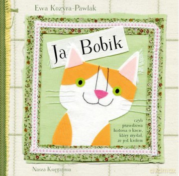 Ja Bobik Czyli Prawdziwa Historia O Kocie Który Myślał Że Jest Królem Tw - Ewa Kozyra-Pawlak [KSIĄŻKA]
