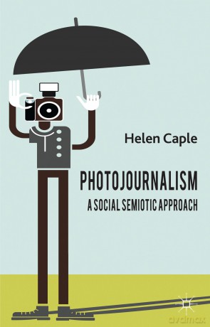 Photojournalism: A Social Semiotic Approach - H. Caple [KSIĄŻKA]