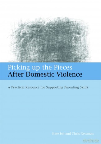 Picking up the Pieces After Domestic Violence: A Practical Resource for Supporting Parenting Skills - Kate Iwi and Chris Newman [KSIĄŻKA]